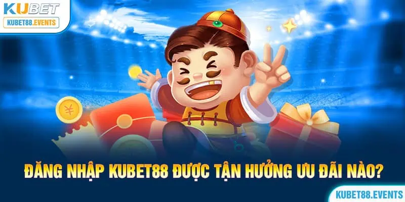 Đăng Nhập Kubet88 Được Tận Hưởng Ưu Đãi Nào?