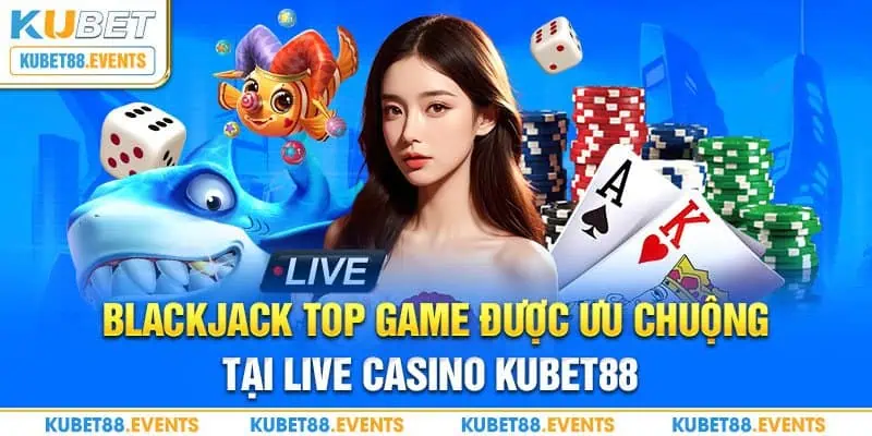 Trò chơi Blackjack thuộc top game được ưa chuộng trong Live Casino Kubet88