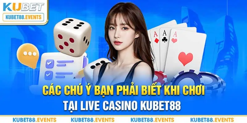 Các chú ý bạn phải biết khi chơi tại Live Casino Kubet88