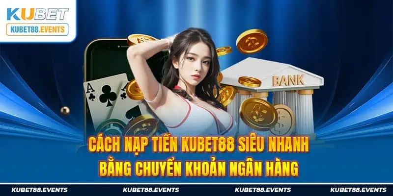 Cách nạp tiền Kubet88 siêu nhanh bằng chuyển khoản ngân hàng