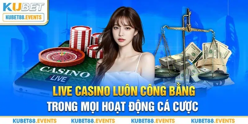 Live Casino luôn công bằng trong mọi hoạt động cá cược