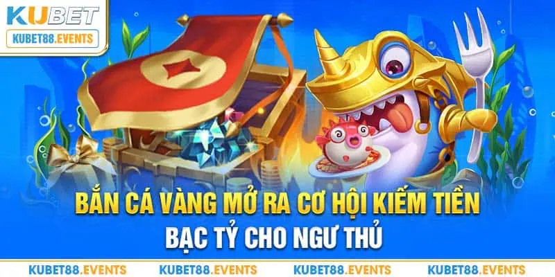 Bắn cá vàng mở ra cơ hội kiếm tiền bạc tỷ cho ngư thủ