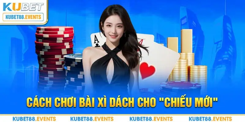 Cách chơi bài Xì dách cho "chiếu mới"