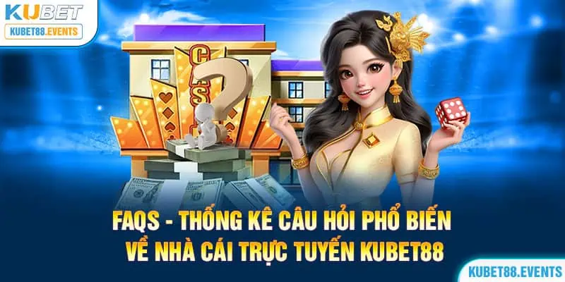 FAQs - Thống kê câu hỏi phổ biến về nhà cái trực tuyến Kubet88