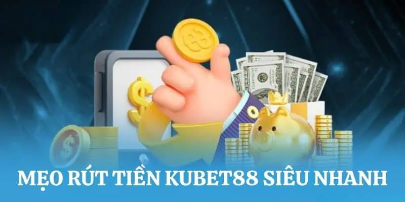 Mách bạn một vài mẹo rút tiền Kubet88 siêu nhanh 