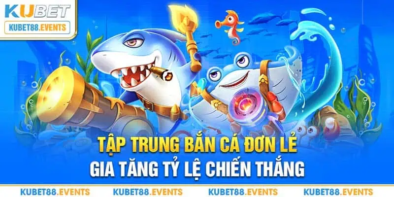 Tập trung bắn cá đơn lẻ gia tăng tỷ lệ chiến thắng