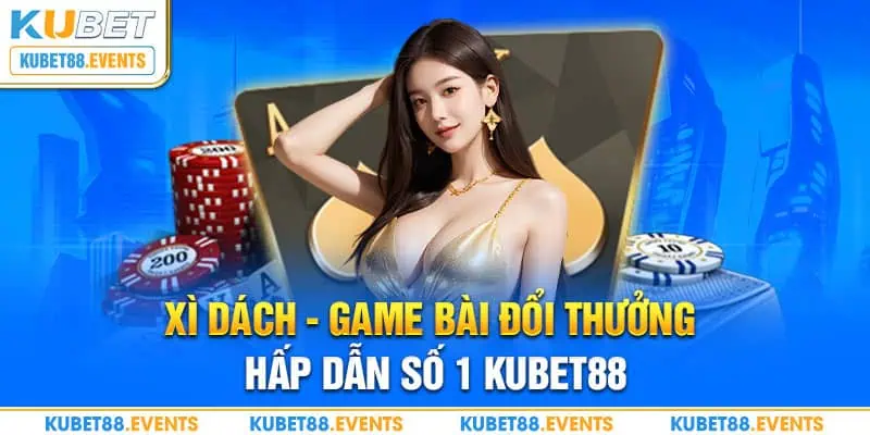 Xì dách - Game bài đổi thưởng hấp dẫn số 1 Kubet88